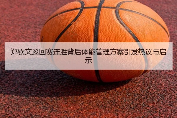 郑钦文巡回赛连胜背后体能管理方案引发热议与启示
